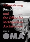 What Is Oma: Considering Rem Koolhaas And The Office For Metropolitan Architecture