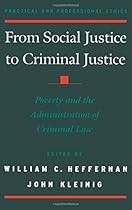 From Social Justice to Criminal Justice: Poverty and the Administration of Criminal Law (Practical and Professional Ethics) From Social Justice to Criminal Justice: Poverty and the Administration of Criminal Law (Practical and Professional Ethics)