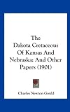 The Dakota Cretaceous of Kansas and Nebraska: And Other Papers (1901)