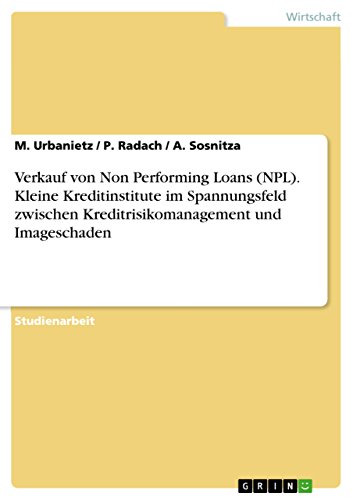 Verkauf von Non Performing Loans (NPL). Kleine Kreditinstitute im Spannungsfeld zwischen Kreditrisikomanagement und Imageschaden (German Edition)