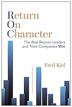 Return on Character: The Real Reason Leaders and Their Companies Win Return on Character: The Real Reason Leaders and Their Companies Win