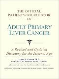 The Official Patient's Sourcebook on Adult Primary Liver Cancer: A Revised and Updated Directory for the Internet Age
