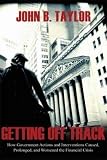 Getting Off Track: How Government Actions and Interventions Caused, Prolonged, and Worsened the Financial Crisis (Hoover Institution Press Publication)