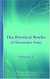 The Poetical Works of Alexander Pope: Volume 1