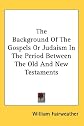 The Background of the Gospels or Judaism in the Period Between the Old and New Testaments
