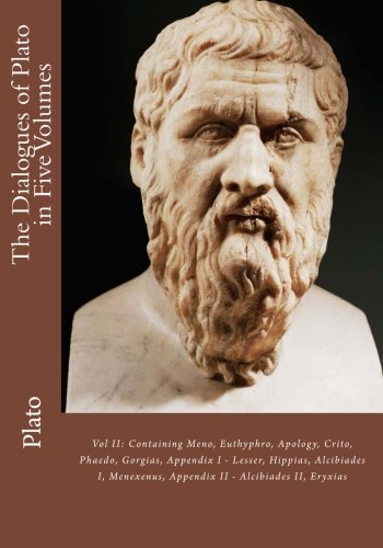 The Dialogues of Plato in Five Volumes: Vol II: Containing Meno, Euthyphro, Apology, Crito, Phaedo, Gorgias, Appendix I - Lesser, Hippias, Alcibiades ... II - Alcibiades II, Eryxias (Volume 2)
