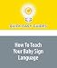 How To Teach Your Baby Sign Language: Learn How to Sign with Your Baby