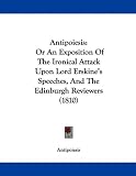 Antipoiesis: Or An Exposition Of The Ironical Attack Upon Lord Erskine's Speeches, And The Edinburgh Reviewers (1810)