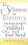 From Shmear To Eternity: The Only Book of Yiddish You ll Ever Need: The Only Book of Yiddish You ll Ever Need