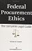 Federal Procurement Ethics: The Complete Legal Guide