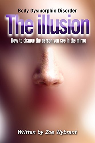 Body Dysmorphic Disorder: The Illusion: How to change the person you see in the mirror