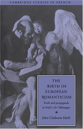 The Birth of European Romanticism: Truth and Propaganda in Stael's 'De L'Allemagne', 1810-1813 (Cambridge Studies in French)
