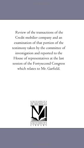 Review of the transactions of the Credit mobilier company and an examination of that portion of the testimony taken by the committee of investigation and ... of the Fortysecond Congress which relat
