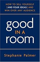 Good in a Room: How to Sell Yourself (and Your Ideas) and Win Over Any Audience