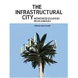 TheInfrastructuralCity:NetworkedEcologiesinLosAngeles