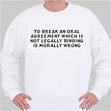 To break an oral agreement which is not legally binding is morally wrong Sweatshirt Small White
