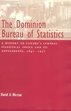 The Dominion Bureau of Statistics: A History of Canada's Central Statistical Office and Its Antecedents, 1841-1972 (Canadian Public Administration Series): ... (Canadian Public Administration Series)