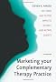 Marketing Your Complementary Therapy Practice: 101 Tried and Tested Ways to Attract and Retain Clients