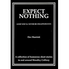 Expect Nothing (And You'll Never be Disappointed): A Collection of Humorous Short Stories in and Around Woodley Colliery (Derbyshire)