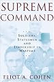 Supreme Command: Soldiers, Statesmen, and Leadership in Wartime