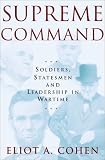 Supreme Command : Soldiers, Statesmen, and Leadership in Wartime