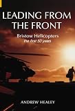 Leading from the Front: Bristow Helicopters: the first 50 years: Bristow Helicopters - The First 50 Years (Revealing History)