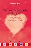 Ehe und Mutterschaft in der Krise: Warum Liebe Mut erfordert - Anette Paffrath