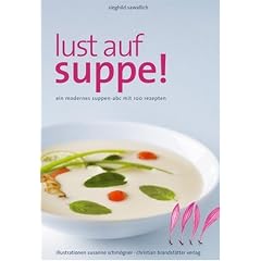 Lust auf Suppe: Ein modernes Suppen-ABC mit 100 Rezepten