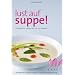 Lust auf Suppe: Ein modernes Suppen-ABC mit 100 Rezepten