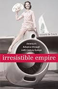 Irresistible Empire: Americas Advance through Twentieth-Century Europe