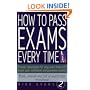 How to Pass Exams Every Time: Proven Techniques for Any Exam That Will Boost Your Confidence and Guarantee Success