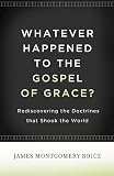 Whatever Happened to the Gospel of Grace?: Rediscovering the Doctrines That Shook the World