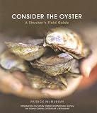 Consider the Oyster: A Shucker s Field Guide [CONSIDER THE OYSTER] [Hardcover]