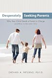 Desperately Seeking Parents: Why Your Child Needs a Parent in Charge and How to Become One Desperately Seeking Parents: Why Your Child Needs a Parent in Charge and How to Become One