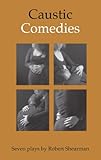 Caustic comedies : plays for the stage