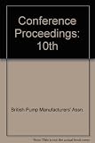 The pressure to change : papers presented at the Tenth Technical Conference of the British Pump Manufacturers' Association : Cambridge, England 24 and 25 March, 1987