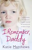 I Remember, Daddy: The Harrowing True Story of a Daughter Haunted by Memories Too Terrible to Forget