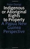 Indigenous or Aboriginal Rights to Property: A Papua New Guinea Perspective