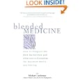 Blended Medicine: How to Integrate the Best Mainstream and Alternative Remedies for Maximum Health and Healing by Michael Castleman