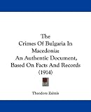 The Crimes Of Bulgaria In Macedonia: An Authentic Document, Based On Facts And Records (1914)