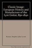 The classic image : European history and manufacture of the lyre guitar, 850-1840