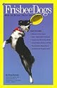 Frisbee Dogs: How to Raise, Train and Compete