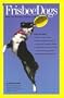 Frisbee Dogs: How to Raise, Train and Compete