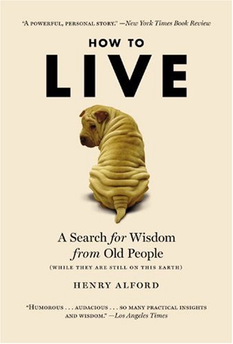 How to Live: A Search for Wisdom from Old People (While They Are Still on This Earth) How to Live: A Search for Wisdom from Old People (While They Are Still on This Earth)