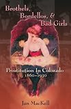 Brothels, Bordellos, and Bad Girls: Prostitution in Colorado, 1860-1930