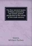 The four ancient books of Wales containing the Cymric poems attributed to the bards of the sixth century