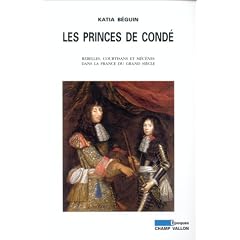 Les Princes de Cond� : Rebelles, courtisans et m�c�nes dans la France du grand si�cle