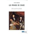 Les Princes de Cond� : Rebelles, courtisans et m�c�nes dans la France du grand si�cle