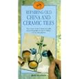 Repairing Old China and Ceramic Tiles: The Secrets of the Craftsman's Skills at Your... by Jeff Oliver