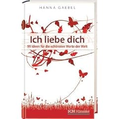 Ich liebe dich: 99 Ideen f�r die sch�nsten Worte der Welt